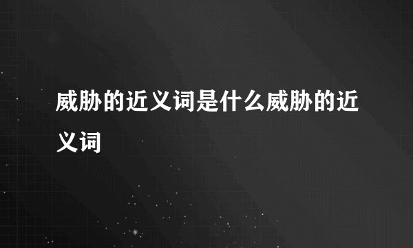 威胁的近义词是什么威胁的近义词