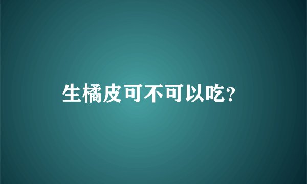 生橘皮可不可以吃？