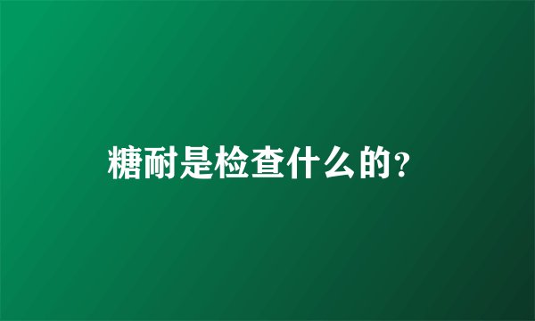 糖耐是检查什么的？