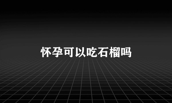 怀孕可以吃石榴吗