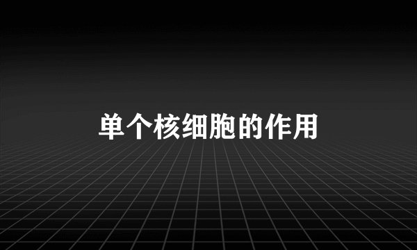 单个核细胞的作用