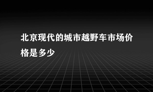 北京现代的城市越野车市场价格是多少