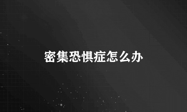 密集恐惧症怎么办