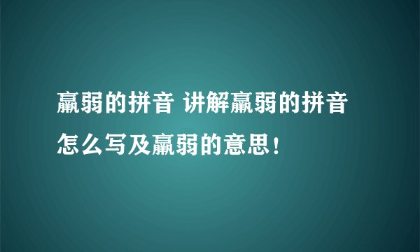 羸弱的拼音 讲解羸弱的拼音怎么写及羸弱的意思!
