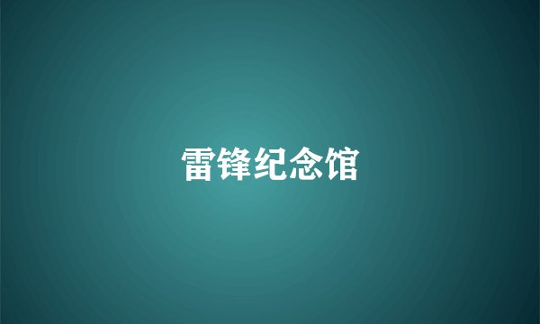 雷锋纪念馆