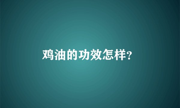 鸡油的功效怎样？
