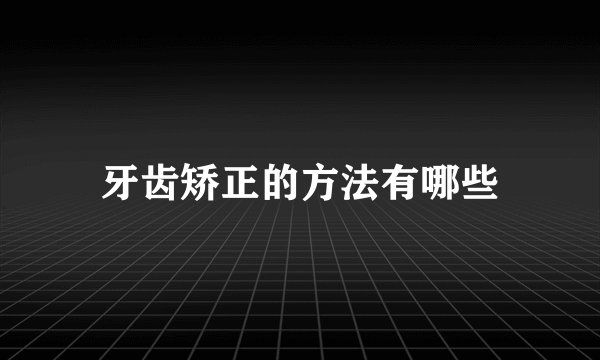 牙齿矫正的方法有哪些