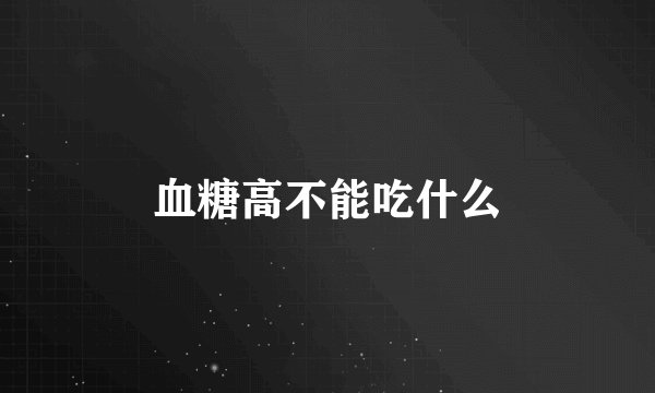 血糖高不能吃什么