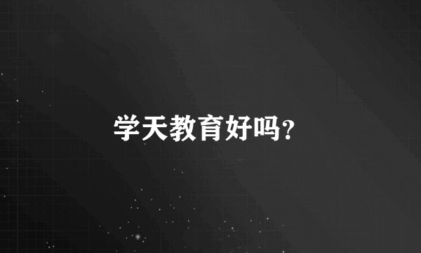 学天教育好吗？
