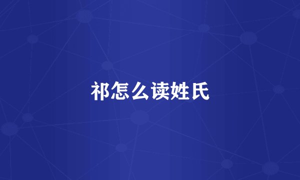 祁怎么读姓氏