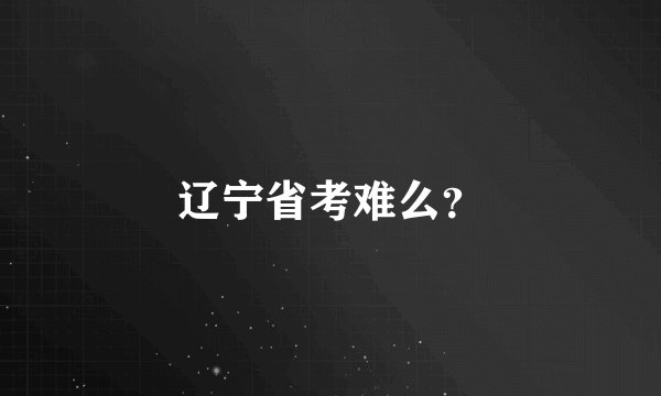 辽宁省考难么？
