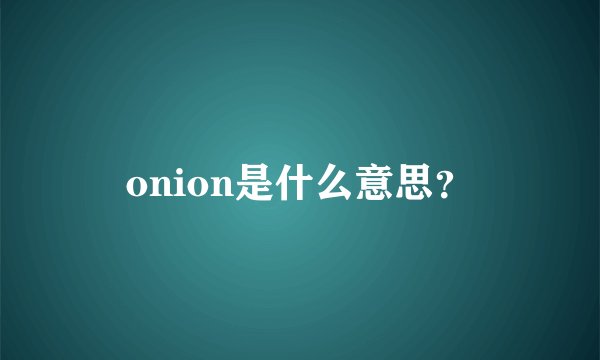 onion是什么意思？