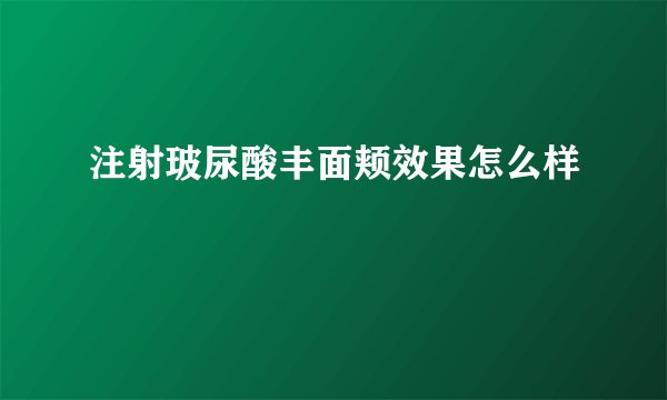 注射玻尿酸丰面颊效果怎么样