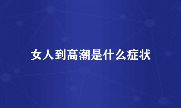 女人到高潮是什么症状