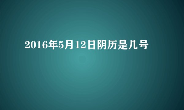 2016年5月12日阴历是几号