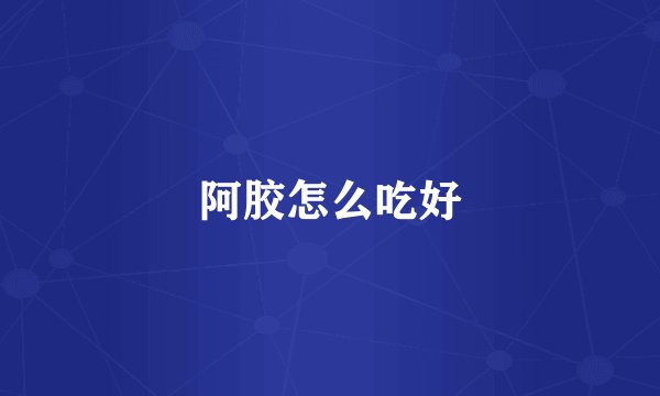 阿胶怎么吃好