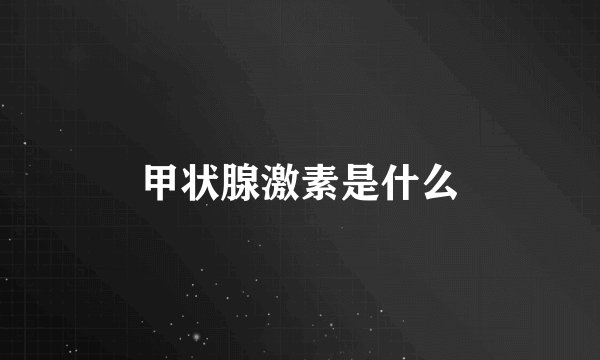 甲状腺激素是什么