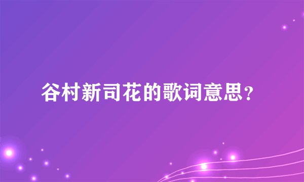 谷村新司花的歌词意思？