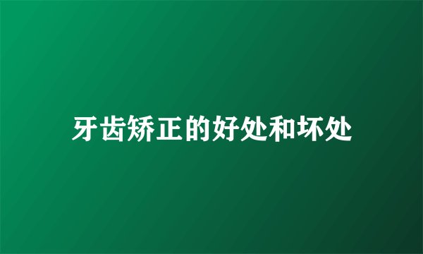 牙齿矫正的好处和坏处