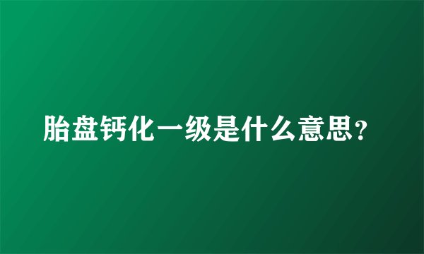 胎盘钙化一级是什么意思？