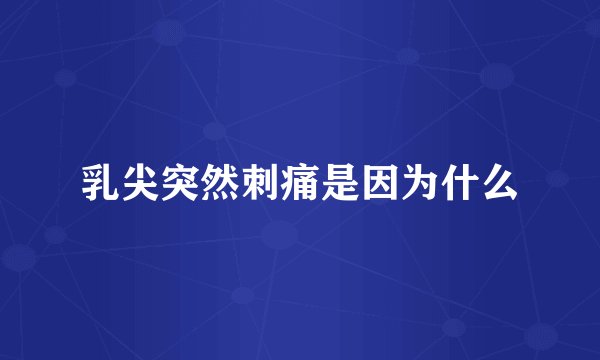 乳尖突然刺痛是因为什么