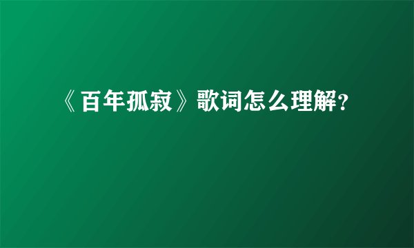《百年孤寂》歌词怎么理解？