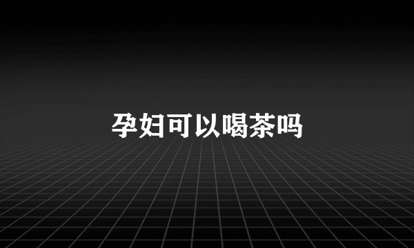 孕妇可以喝茶吗