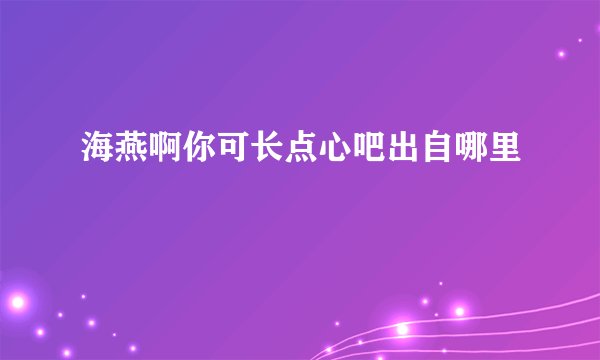海燕啊你可长点心吧出自哪里