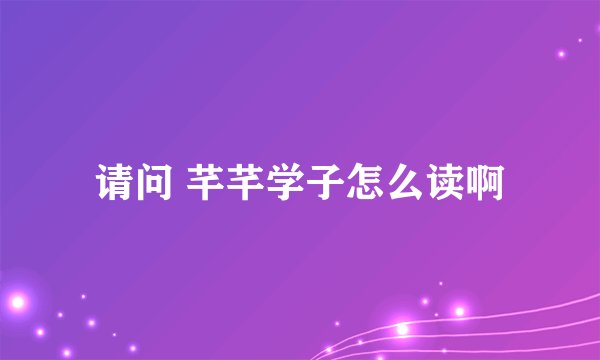 请问 芊芊学子怎么读啊