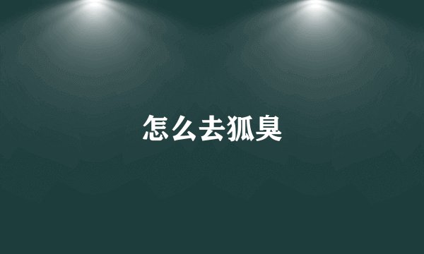 怎么去狐臭