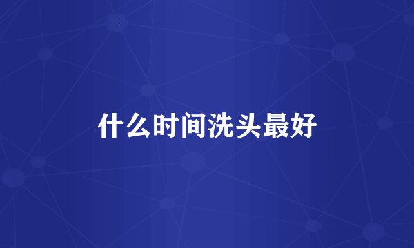 什么时间洗头最好
