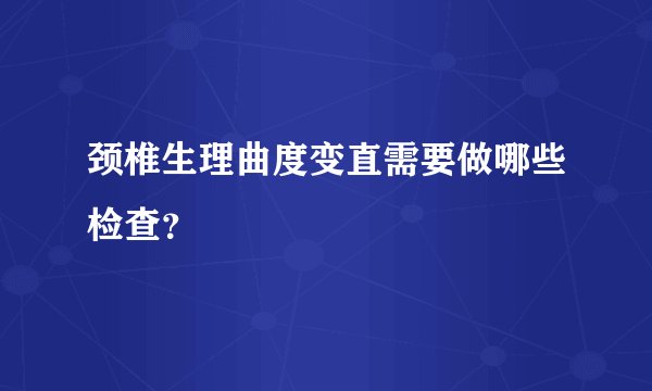 颈椎生理曲度变直需要做哪些检查？