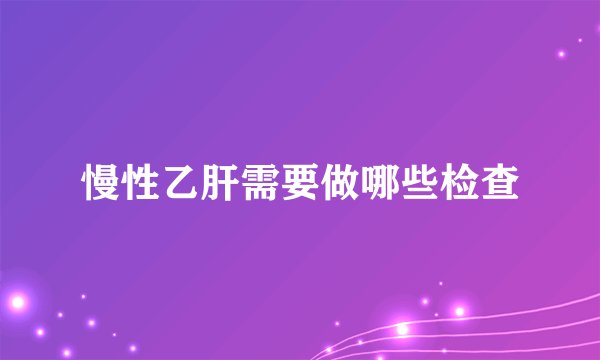 慢性乙肝需要做哪些检查