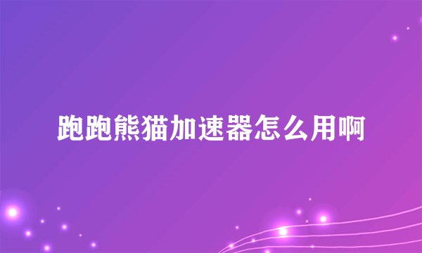 跑跑熊猫加速器怎么用啊