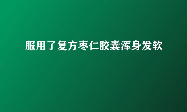 服用了复方枣仁胶囊浑身发软