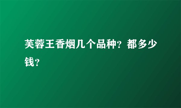 芙蓉王香烟几个品种？都多少钱？