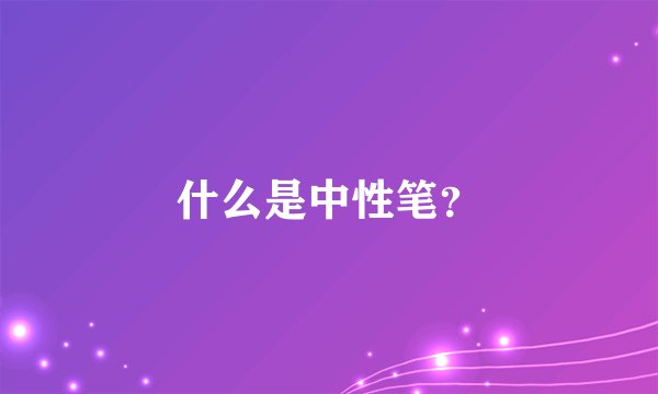什么是中性笔？
