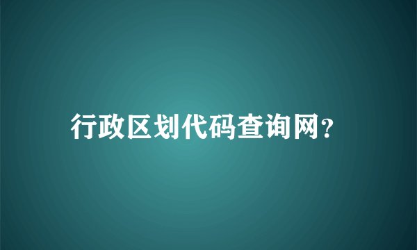 行政区划代码查询网？