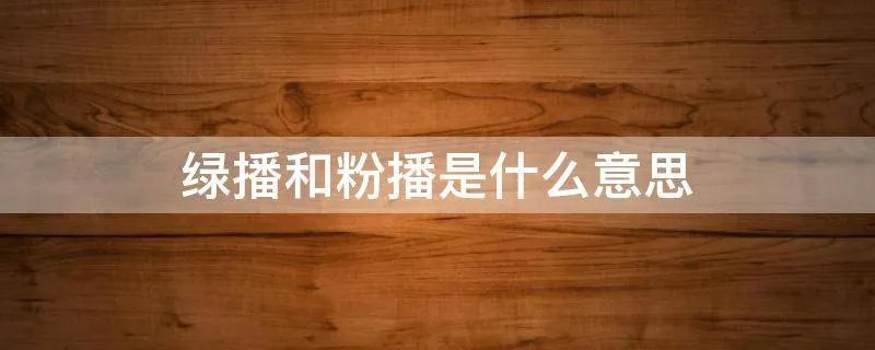 绿播和粉播是什么意思