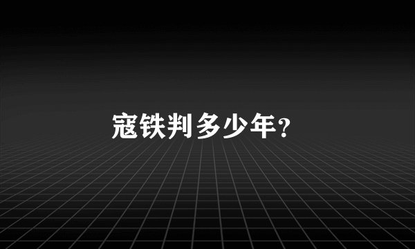 寇铁判多少年？