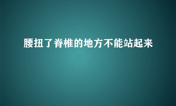 腰扭了脊椎的地方不能站起来