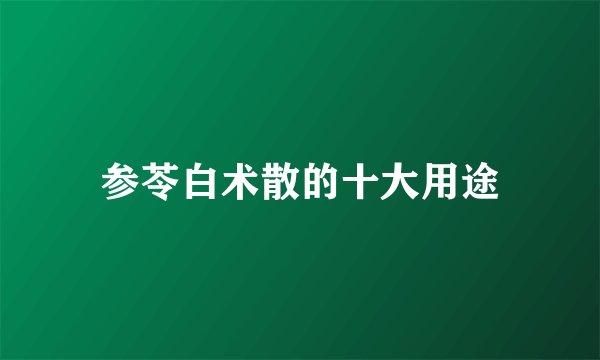 参苓白术散的十大用途