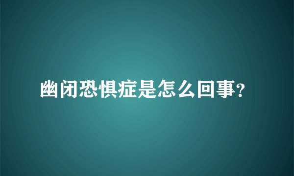 幽闭恐惧症是怎么回事？
