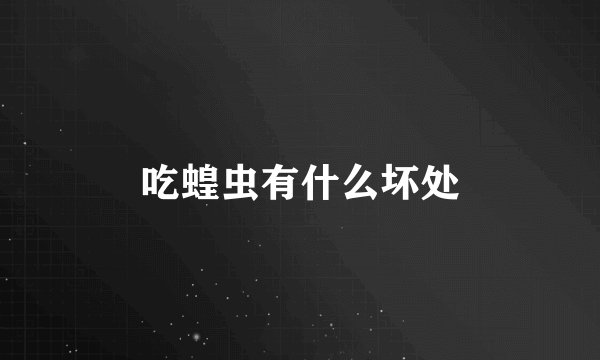 吃蝗虫有什么坏处