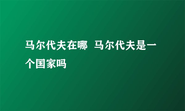 马尔代夫在哪  马尔代夫是一个国家吗