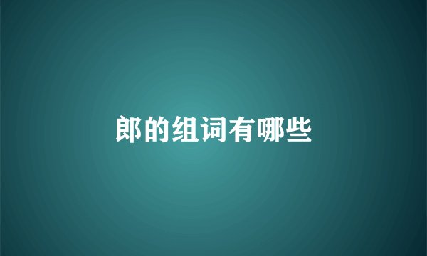 郎的组词有哪些