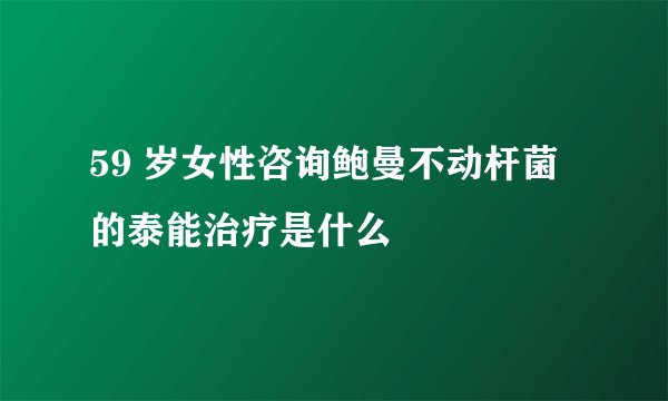 59 岁女性咨询鲍曼不动杆菌的泰能治疗是什么