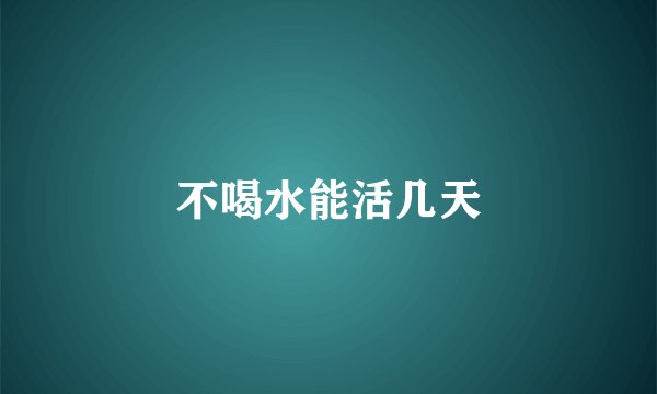 不喝水能活几天