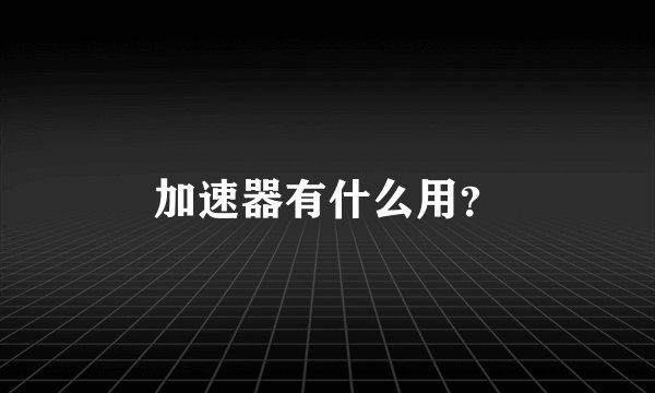 加速器有什么用？