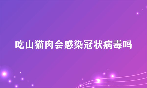 吃山猫肉会感染冠状病毒吗